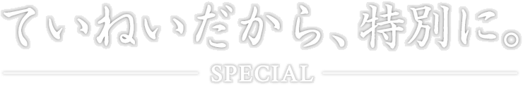 ていねいだから、特別に。